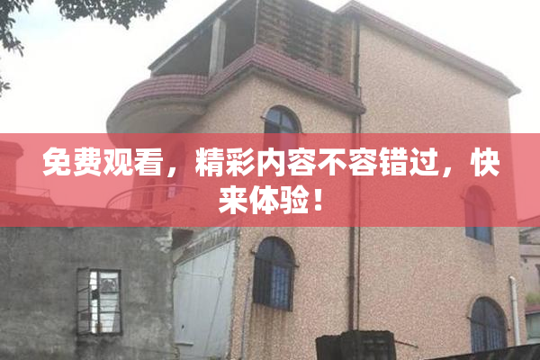 免费观看，精彩内容不容错过，快来体验！