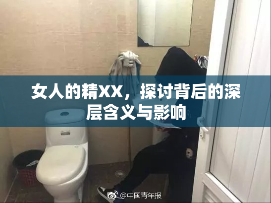 女人的精XX，探讨背后的深层含义与影响