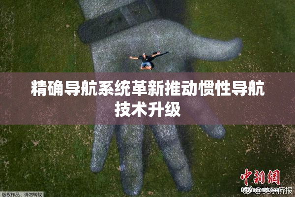 精确导航系统革新推动惯性导航技术升级