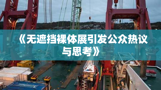 《无遮挡裸体展引发公众热议与思考》