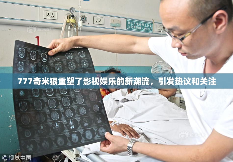 777奇米狠重塑了影视娱乐的新潮流，引发热议和关注