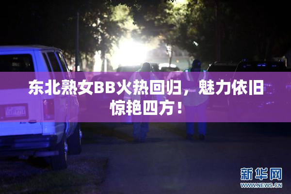 东北熟女BB火热回归，魅力依旧惊艳四方！
