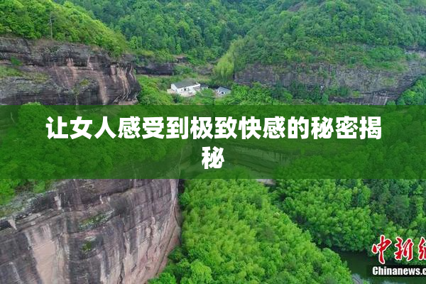 让女人感受到极致快感的秘密揭秘