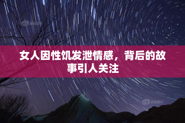 女人因性饥发泄情感，背后的故事引人关注