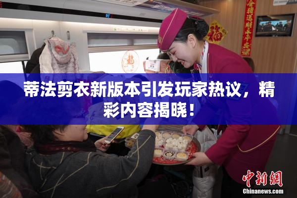 蒂法剪衣新版本引发玩家热议，精彩内容揭晓！