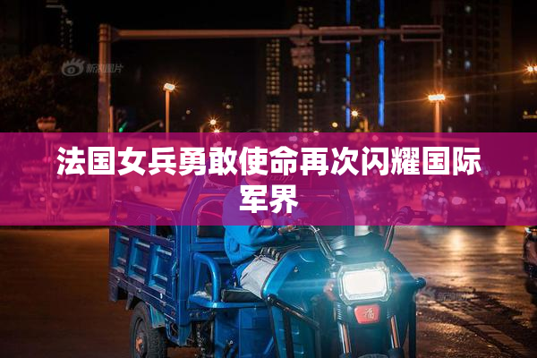 法国女兵勇敢使命再次闪耀国际军界
