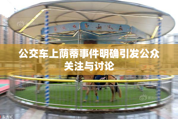公交车上荫蒂事件明确引发公众关注与讨论