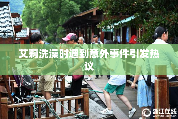 艾莉洗澡时遇到意外事件引发热议