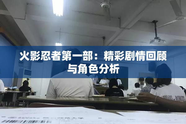 火影忍者第一部：精彩剧情回顾与角色分析