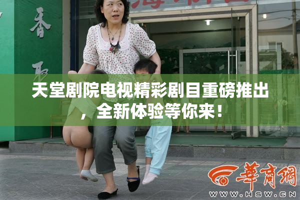 天堂剧院电视精彩剧目重磅推出，全新体验等你来！