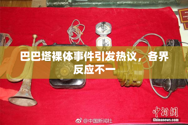 巴巴塔裸体事件引发热议，各界反应不一