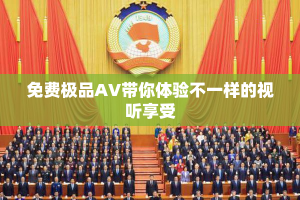 免费极品AV带你体验不一样的视听享受