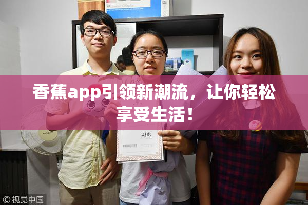 香蕉app引领新潮流，让你轻松享受生活！