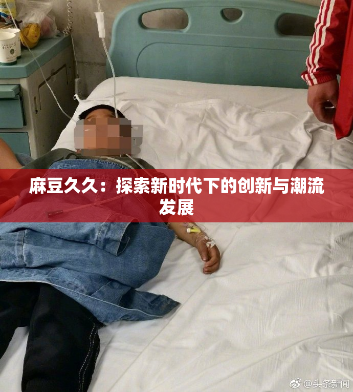 麻豆久久：探索新时代下的创新与潮流发展