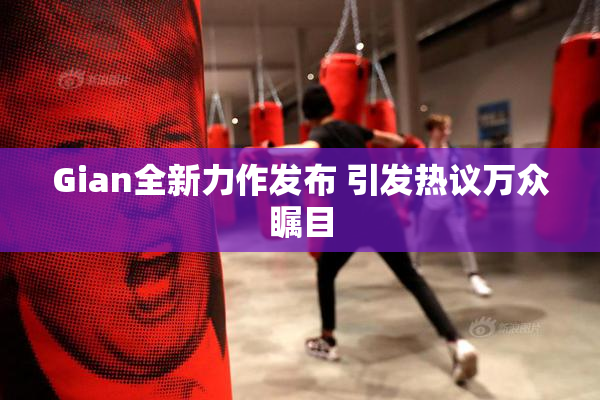 Gian全新力作发布 引发热议万众瞩目
