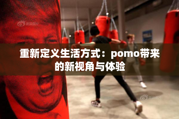 重新定义生活方式：pomo带来的新视角与体验