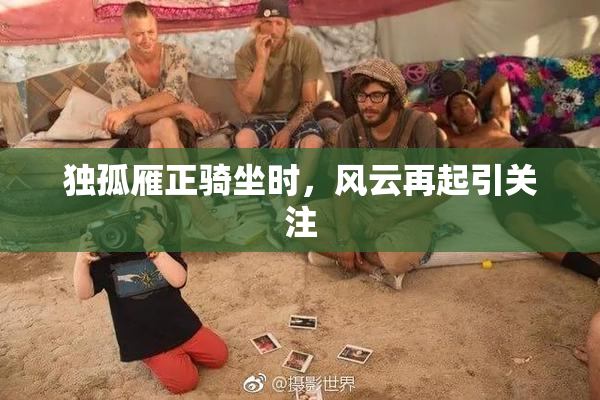 独孤雁正骑坐时，风云再起引关注