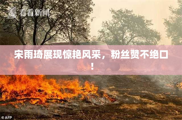 宋雨琦展现惊艳风采，粉丝赞不绝口！