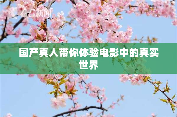 国产真人带你体验电影中的真实世界