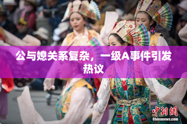 公与媳关系复杂，一级A事件引发热议