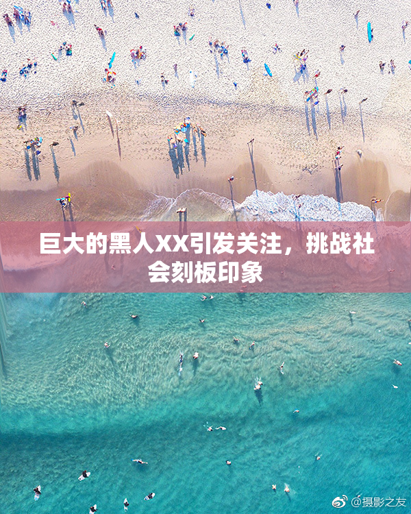 巨大的黑人XX引发关注，挑战社会刻板印象