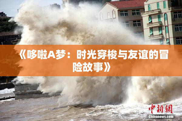 《哆啦A梦：时光穿梭与友谊的冒险故事》
