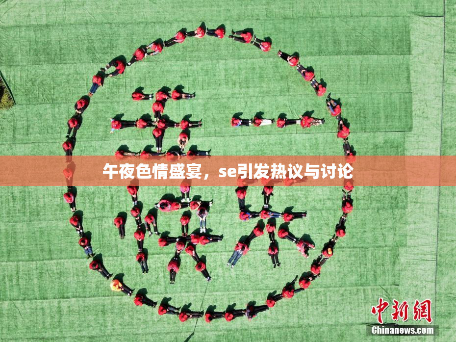 午夜色情盛宴，se引发热议与讨论