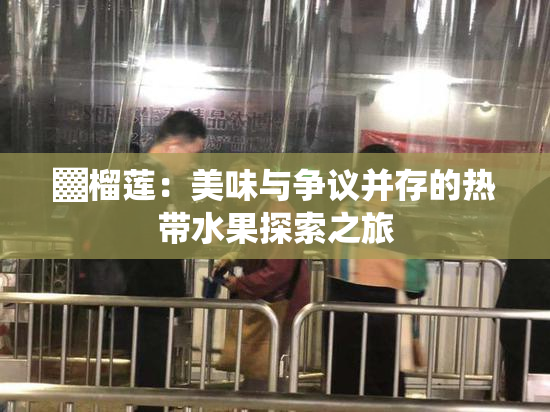 ▓榴莲：美味与争议并存的热带水果探索之旅