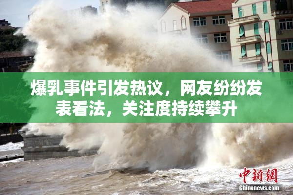 爆乳事件引发热议，网友纷纷发表看法，关注度持续攀升