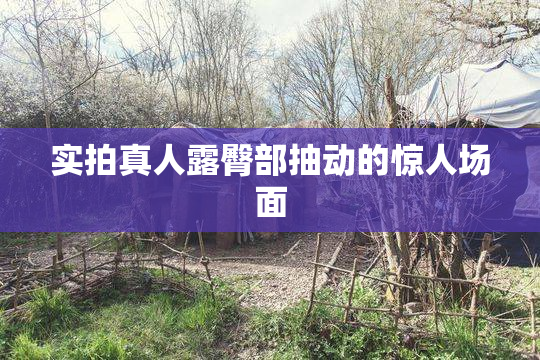 实拍真人露臀部抽动的惊人场面