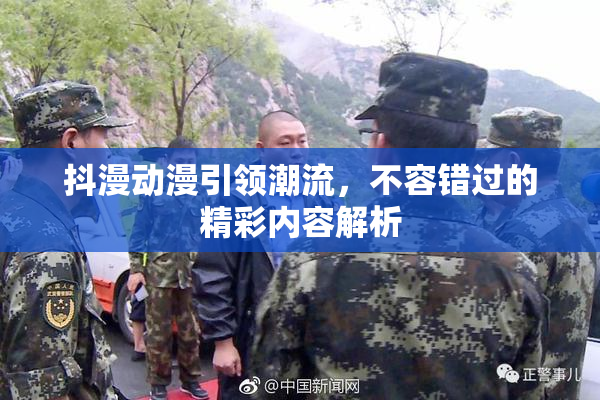 抖漫动漫引领潮流，不容错过的精彩内容解析