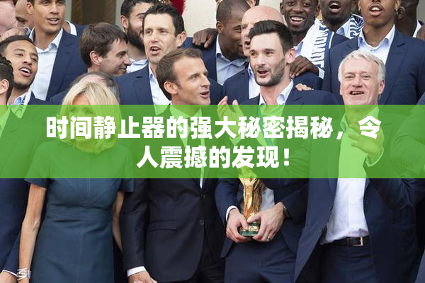 时间静止器的强大秘密揭秘，令人震撼的发现！