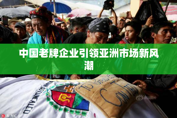 中国老牌企业引领亚洲市场新风潮
