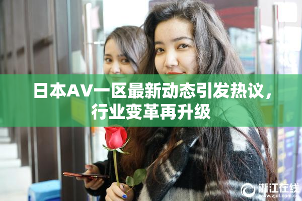 日本AV一区最新动态引发热议，行业变革再升级