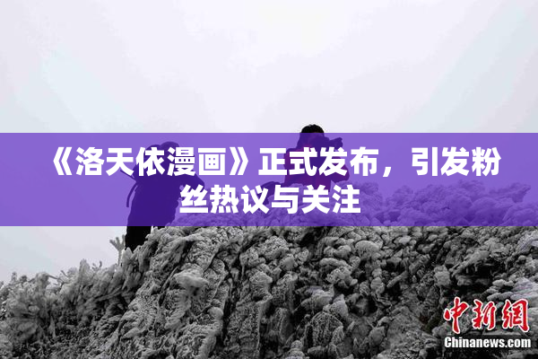 《洛天依漫画》正式发布，引发粉丝热议与关注