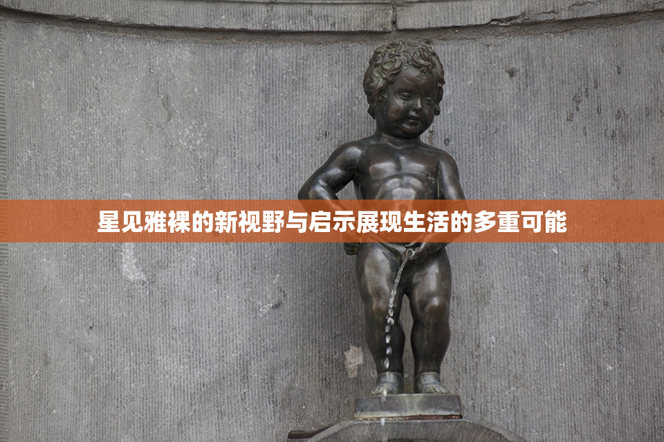 星见雅裸的新视野与启示展现生活的多重可能