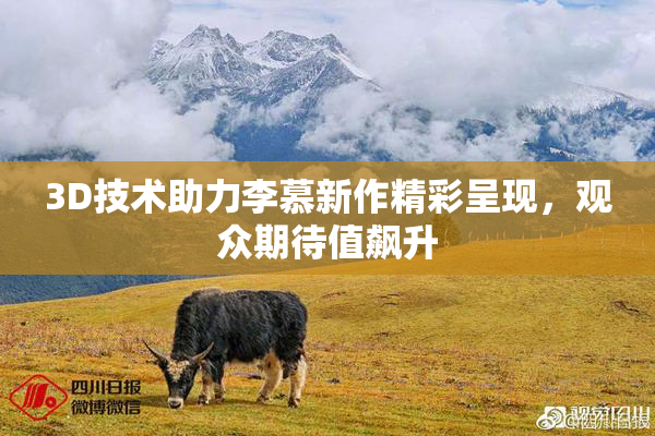 3D技术助力李慕新作精彩呈现，观众期待值飙升