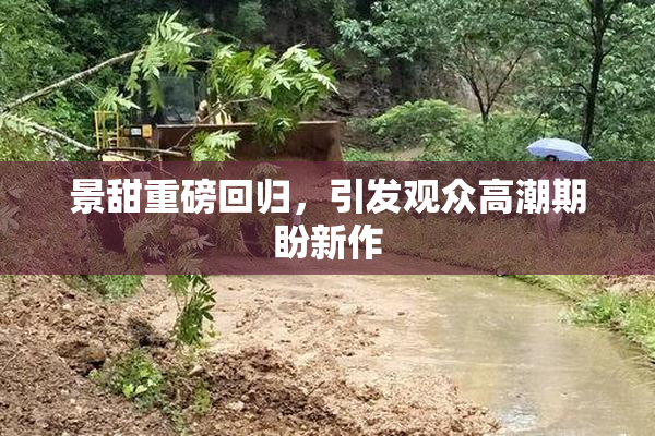 景甜重磅回归，引发观众高潮期盼新作