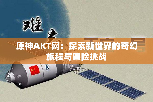 原神AKT网：探索新世界的奇幻旅程与冒险挑战