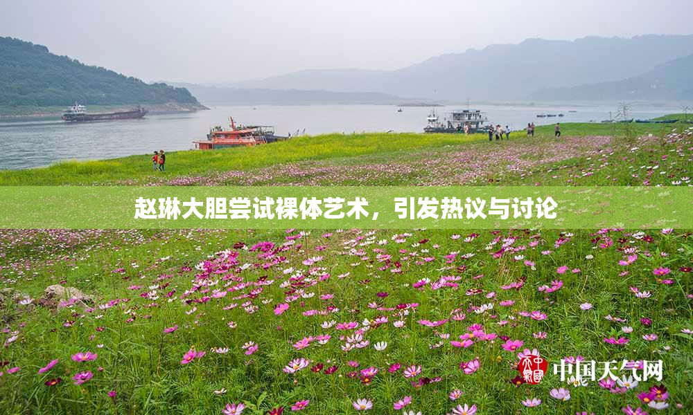 赵琳大胆尝试裸体艺术，引发热议与讨论