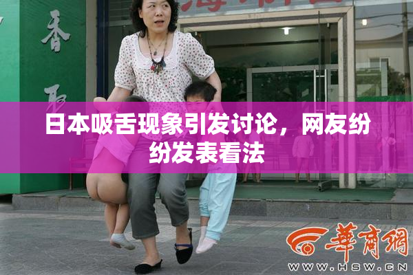 日本吸舌现象引发讨论，网友纷纷发表看法