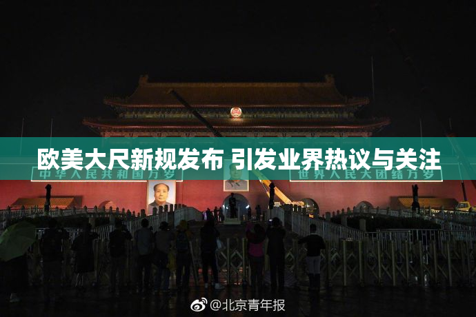 欧美大尺新规发布 引发业界热议与关注