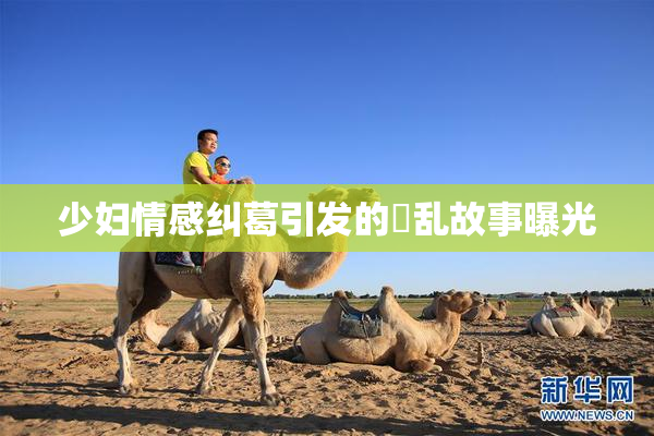 少妇情感纠葛引发的婬乱故事曝光