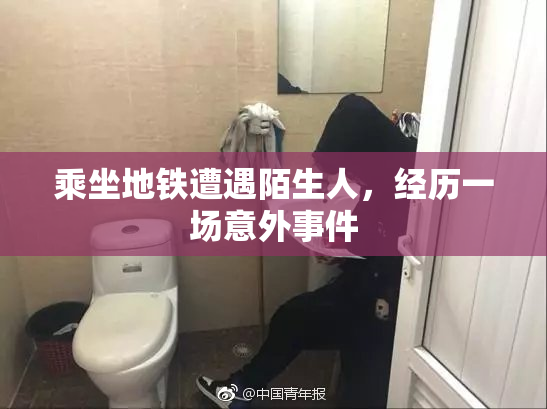 乘坐地铁遭遇陌生人，经历一场意外事件