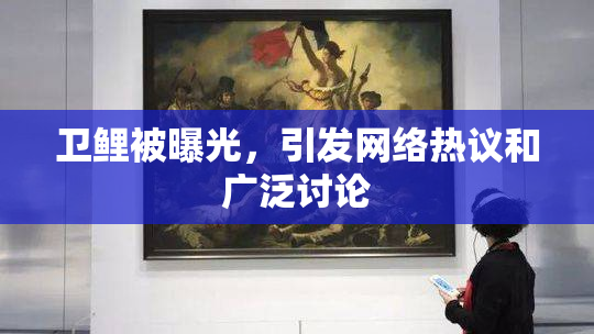 卫鲤被曝光，引发网络热议和广泛讨论