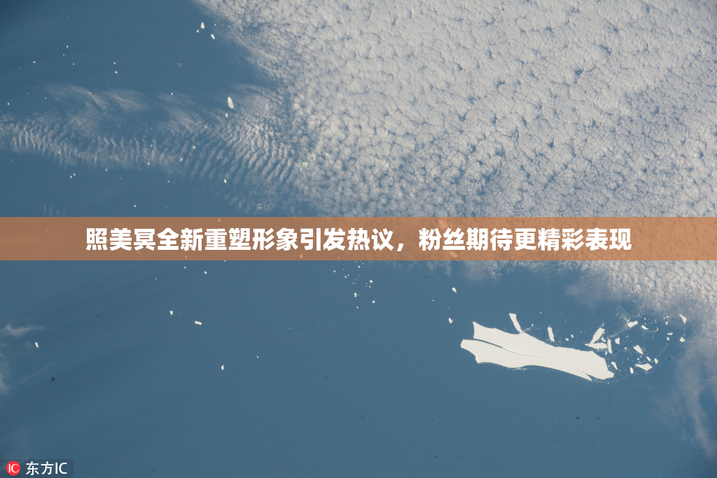 照美冥全新重塑形象引发热议，粉丝期待更精彩表现