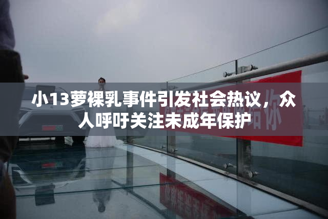 小13萝裸乳事件引发社会热议，众人呼吁关注未成年保护