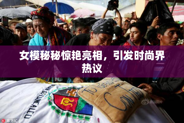 女模秘秘惊艳亮相，引发时尚界热议