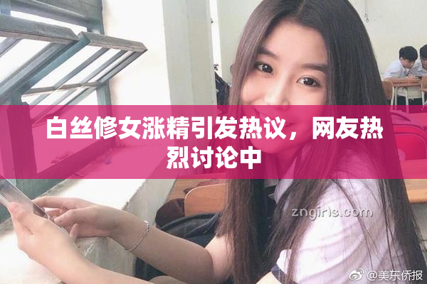 白丝修女涨精引发热议，网友热烈讨论中
