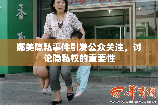 娜美隐私事件引发公众关注，讨论隐私权的重要性